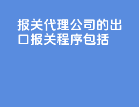 报关代理公司的出口报关程序包括