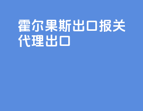 霍尔果斯出口报关代理出口