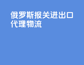 俄罗斯报关进出口代理物流