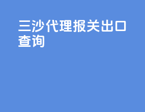 三沙代理报关出口查询