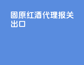 固原红酒代理报关出口
