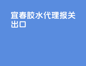 宜春胶水代理报关出口