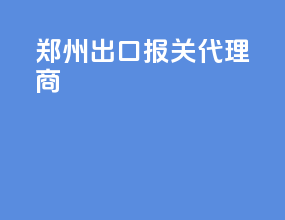 郑州出口报关代理商