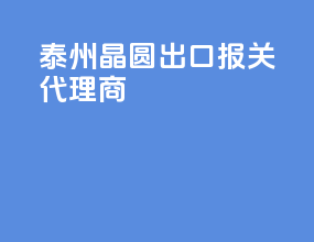 泰州晶圆出口报关代理商