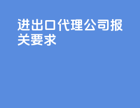 进出口代理公司报关要求