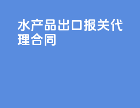 水产品出口报关代理合同