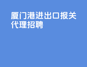 厦门港进出口报关代理招聘