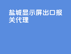 盐城显示屏出口报关代理