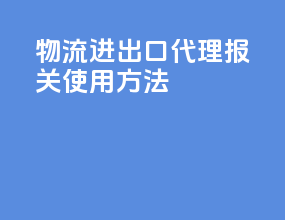 物流进出口代理报关使用方法