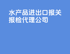 水产品进出口报关报检代理公司