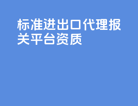 标准进出口代理报关平台资质