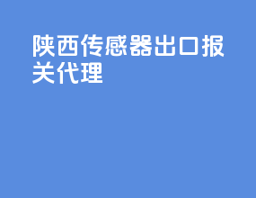 陕西传感器出口报关代理