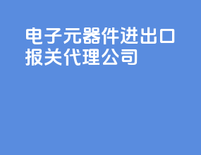 电子元器件进出口报关代理公司