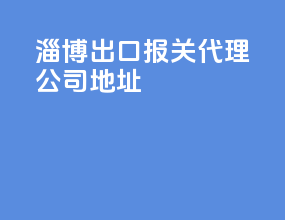 淄博出口报关代理公司地址