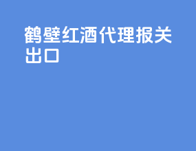 鹤壁红酒代理报关出口