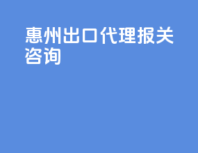 惠州出口代理报关咨询