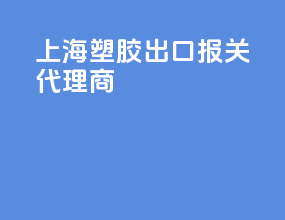上海塑胶出口报关代理商