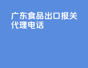 广东食品出口报关代理电话