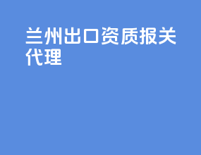 兰州出口资质报关代理
