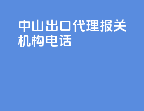 中山出口代理报关机构电话