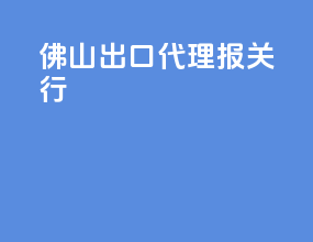 佛山出口代理报关行