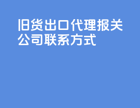 旧货出口代理报关公司联系方式