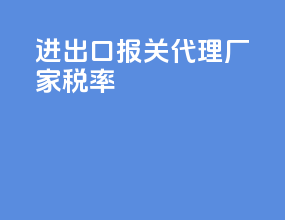 进出口报关代理厂家税率