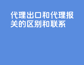 代理出口和代理报关的区别和联系