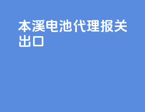 本溪电池代理报关出口
