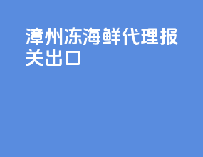 漳州冻海鲜代理报关出口