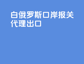 白俄罗斯口岸报关代理出口