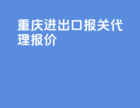 重庆进出口报关代理报价