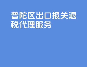 普陀区出口报关退税代理服务