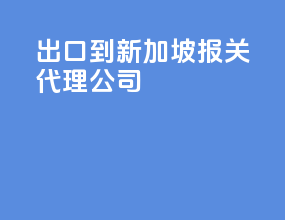 出口到新加坡报关代理公司