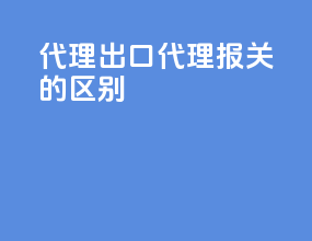 代理出口代理报关的区别