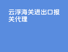云浮海关进出口报关代理