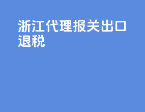浙江代理报关出口退税