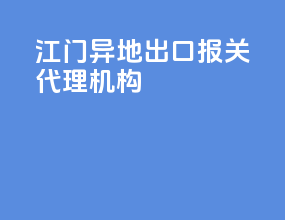 江门异地出口报关代理机构