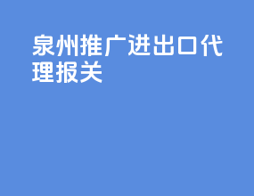 泉州推广进出口代理报关