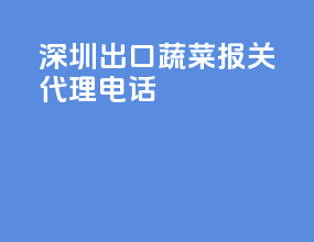 深圳出口蔬菜报关代理电话