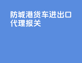 防城港货车进出口代理报关