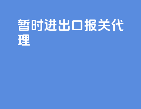 暂时进出口报关代理