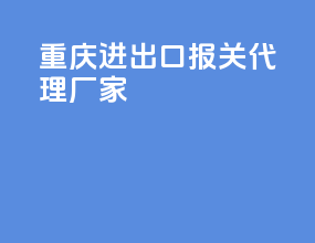 重庆进出口报关代理厂家