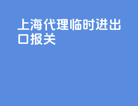 上海代理临时进出口报关