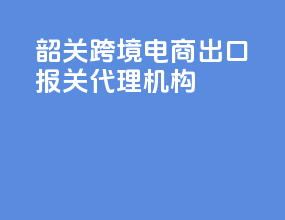 韶关跨境电商出口报关代理机构