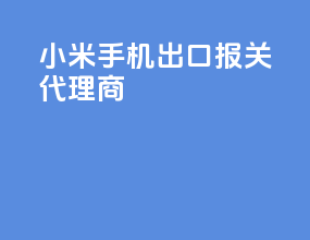 小米手机出口报关代理商