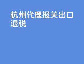 杭州代理报关出口退税