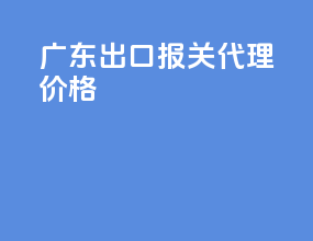 广东出口报关代理价格