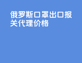 俄罗斯3m口罩出口报关代理价格