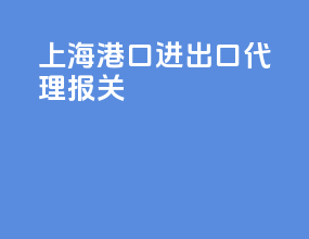 上海港口进出口代理报关